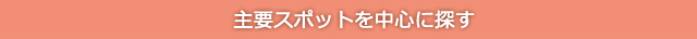 主要スポットを中心に探す